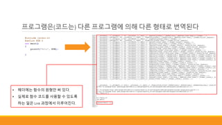• 헤더에는 함수의 원형만 써 있다.
• 실제로 함수 코드를 사용할 수 있도록
하는 일은 Link 과정에서 이루어진다.
프로그램은(코드는) 다른 프로그램에 의해 다른 형태로 번역된다
 