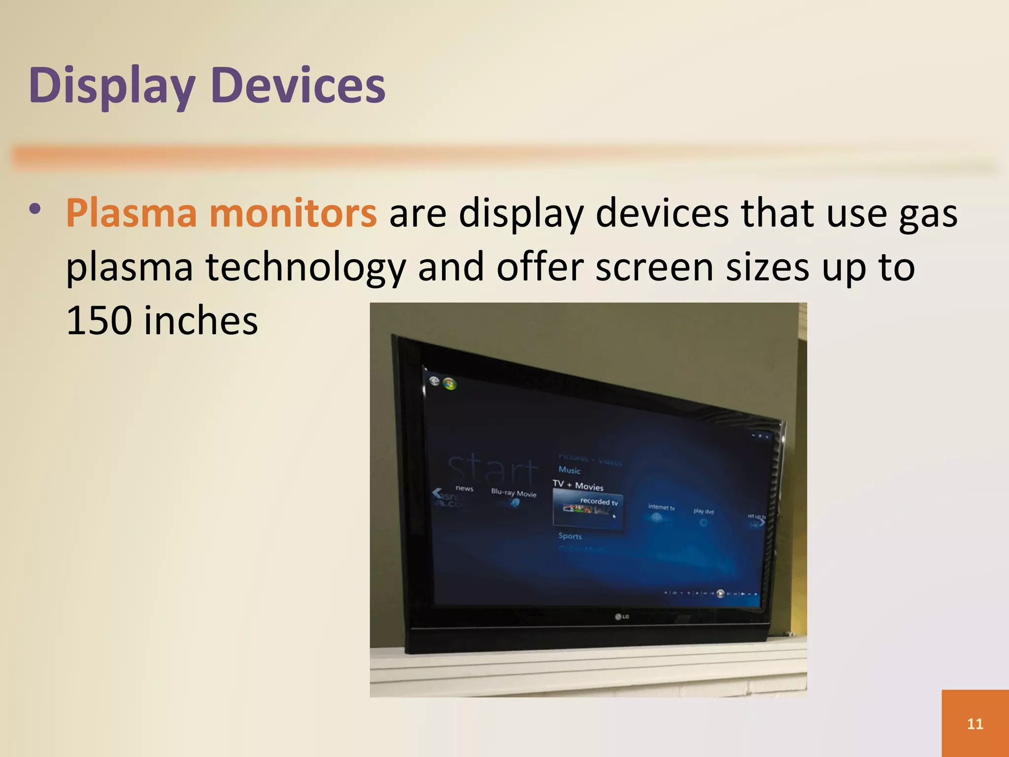 Display Devices • Plasma monitors are display devices that use gas plasma technology and offer screen sizes up to 150 inches 11 