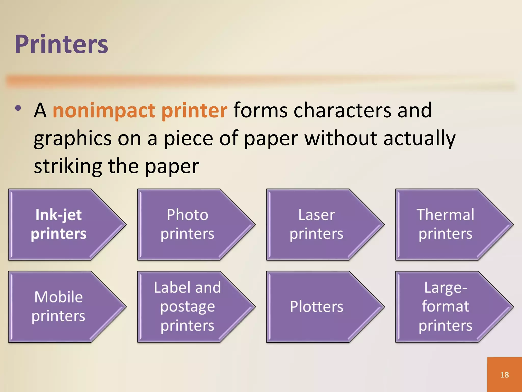 Printers • A nonimpact printer forms characters and graphics on a piece of paper without actually striking the paper 18 