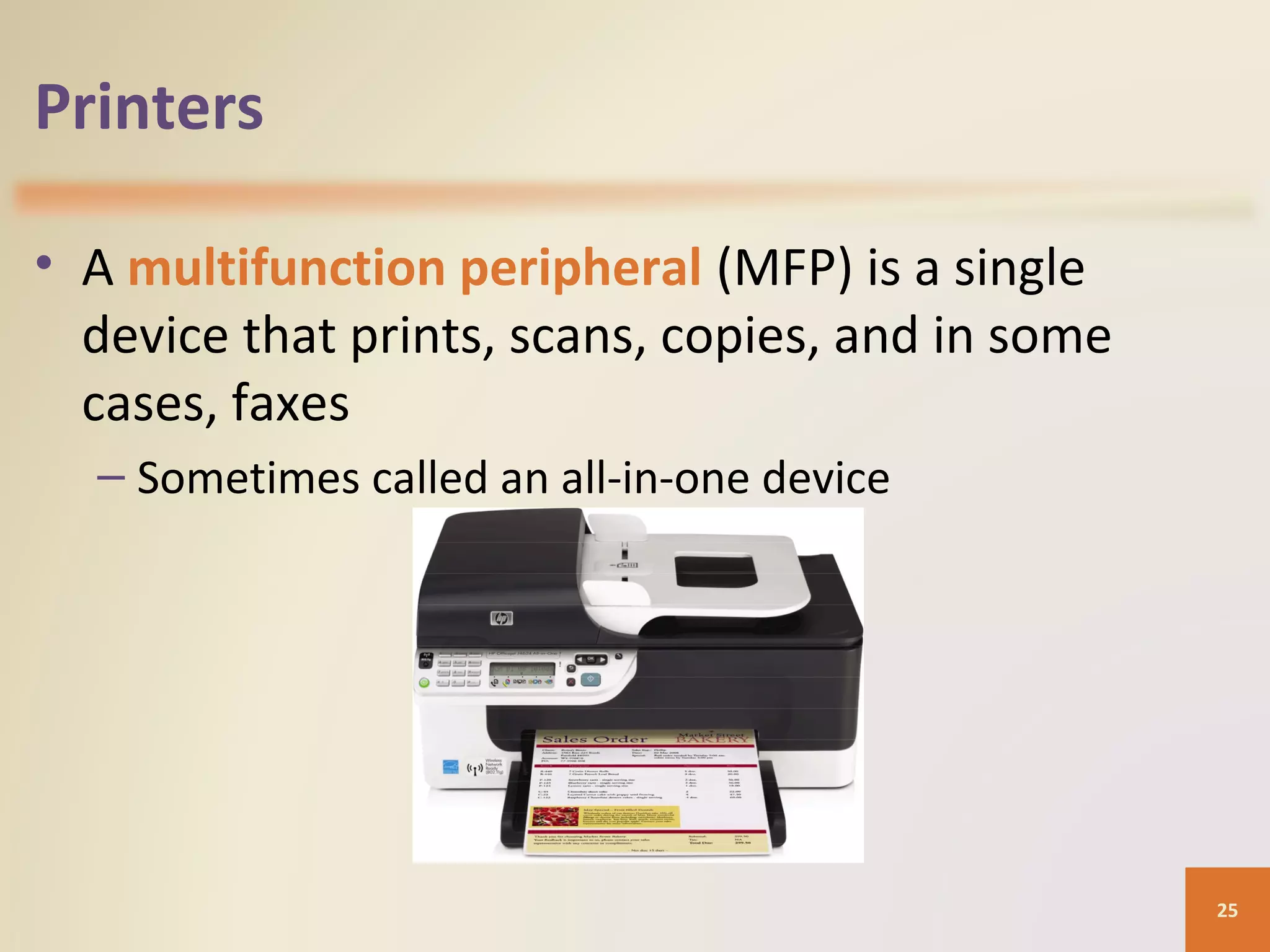 Printers • A multifunction peripheral (MFP) is a single device that prints, scans, copies, and in some cases, faxes – Sometimes called an all-in-one device 25 