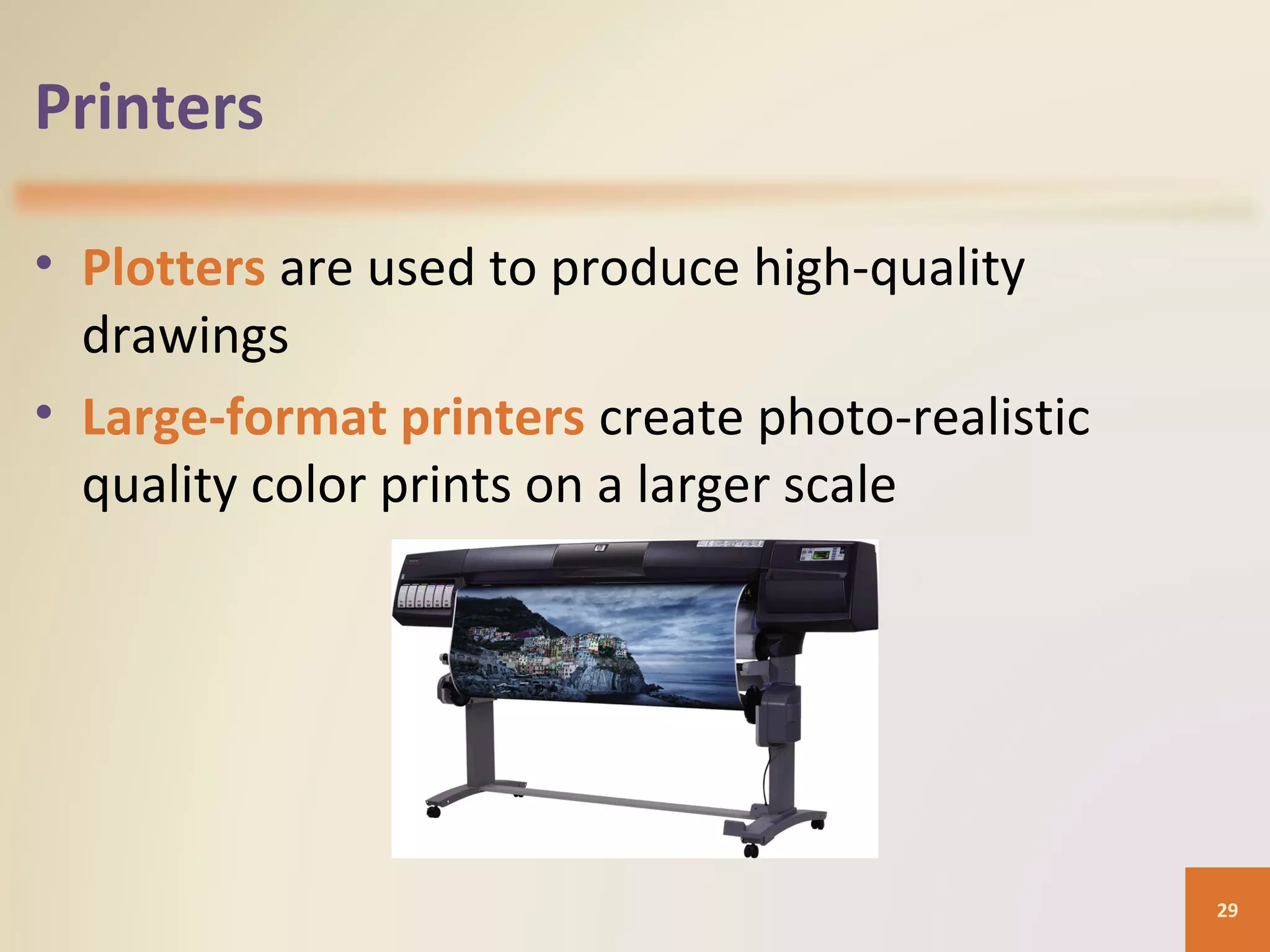 Printers • Plotters are used to produce high-quality drawings • Large-format printers create photo-realistic quality color prints on a larger scale 29 
