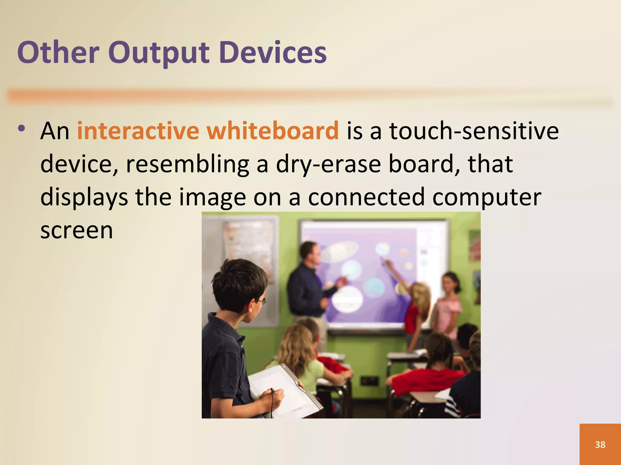Other Output Devices • An interactive whiteboard is a touch-sensitive device, resembling a dry-erase board, that displays the image on a connected computer screen 38 