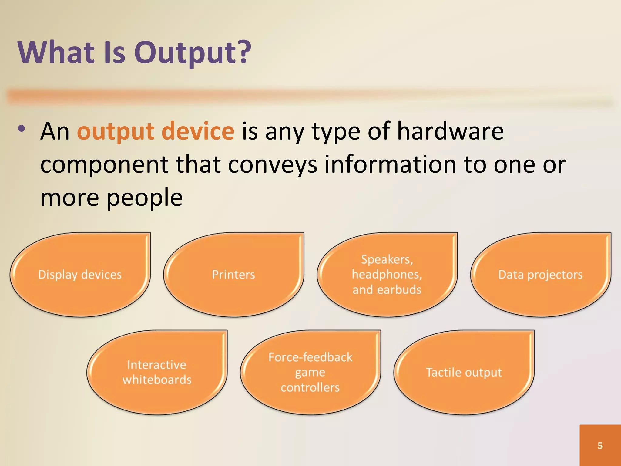 What Is Output? • An output device is any type of hardware component that conveys information to one or more people 5 