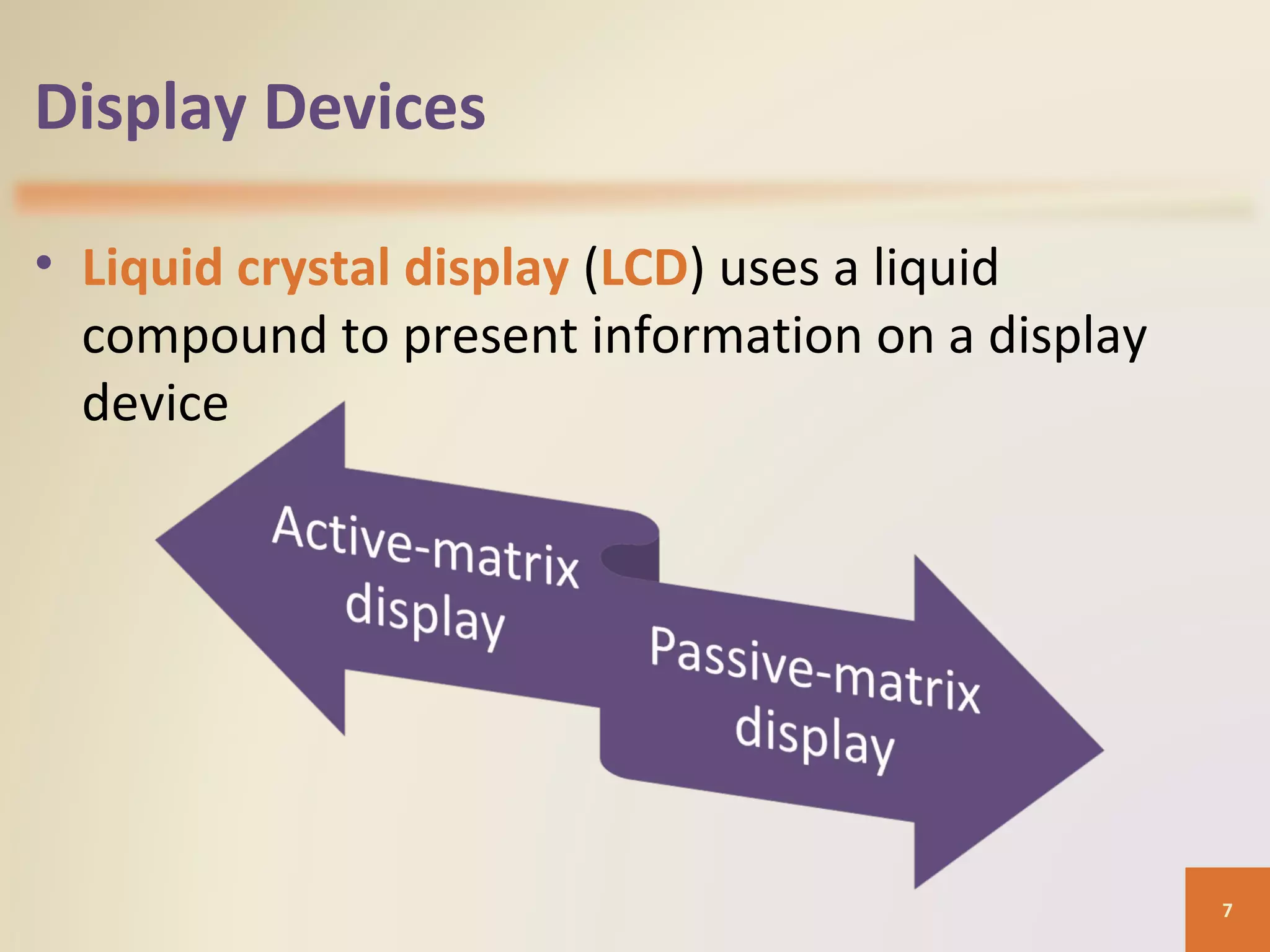 Display Devices • Liquid crystal display (LCD) uses a liquid compound to present information on a display device 7 