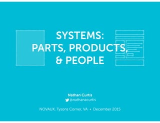 NOVAUX, Tysons Corner, VA • December 2015
SYSTEMS: 
PARTS, PRODUCTS,
& PEOPLE
Nathan Curtis
@nathanacurtis
 