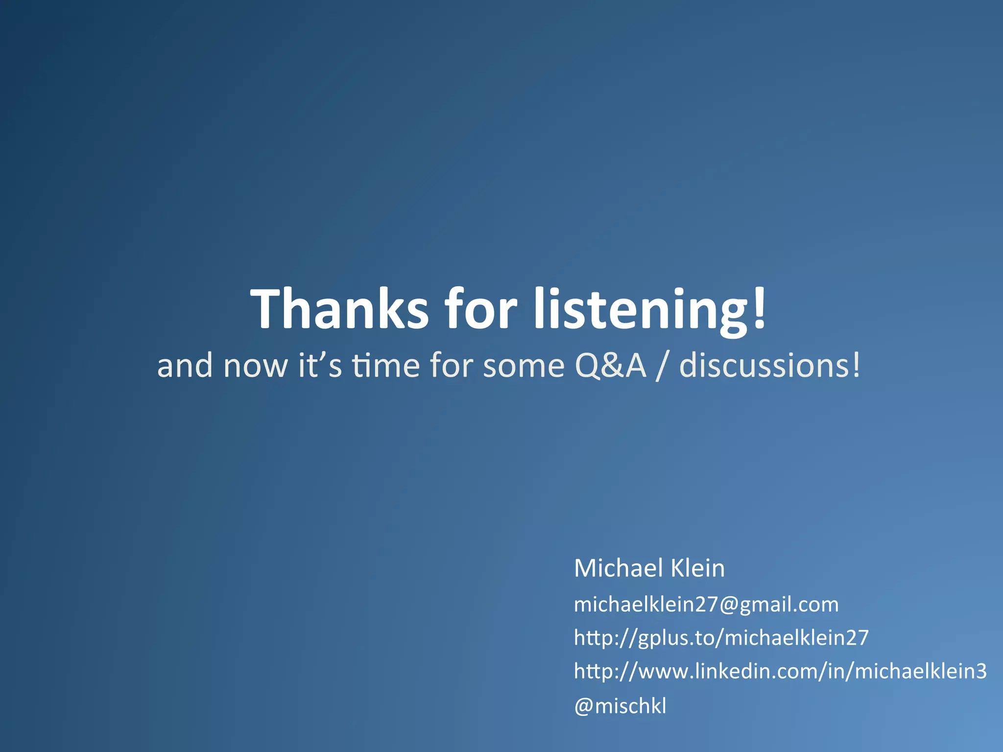 Thanks	
  for	
  listening!	
  

and	
  now	
  it’s	
  .me	
  for	
  some	
  Q&A	
  /	
  discussions!	
  

Michael	
  Klein	
  
michaelklein27@gmail.com	
  
h<p://gplus.to/michaelklein27	
  
h<p://www.linkedin.com/in/michaelklein3	
  
@mischkl	
  

 