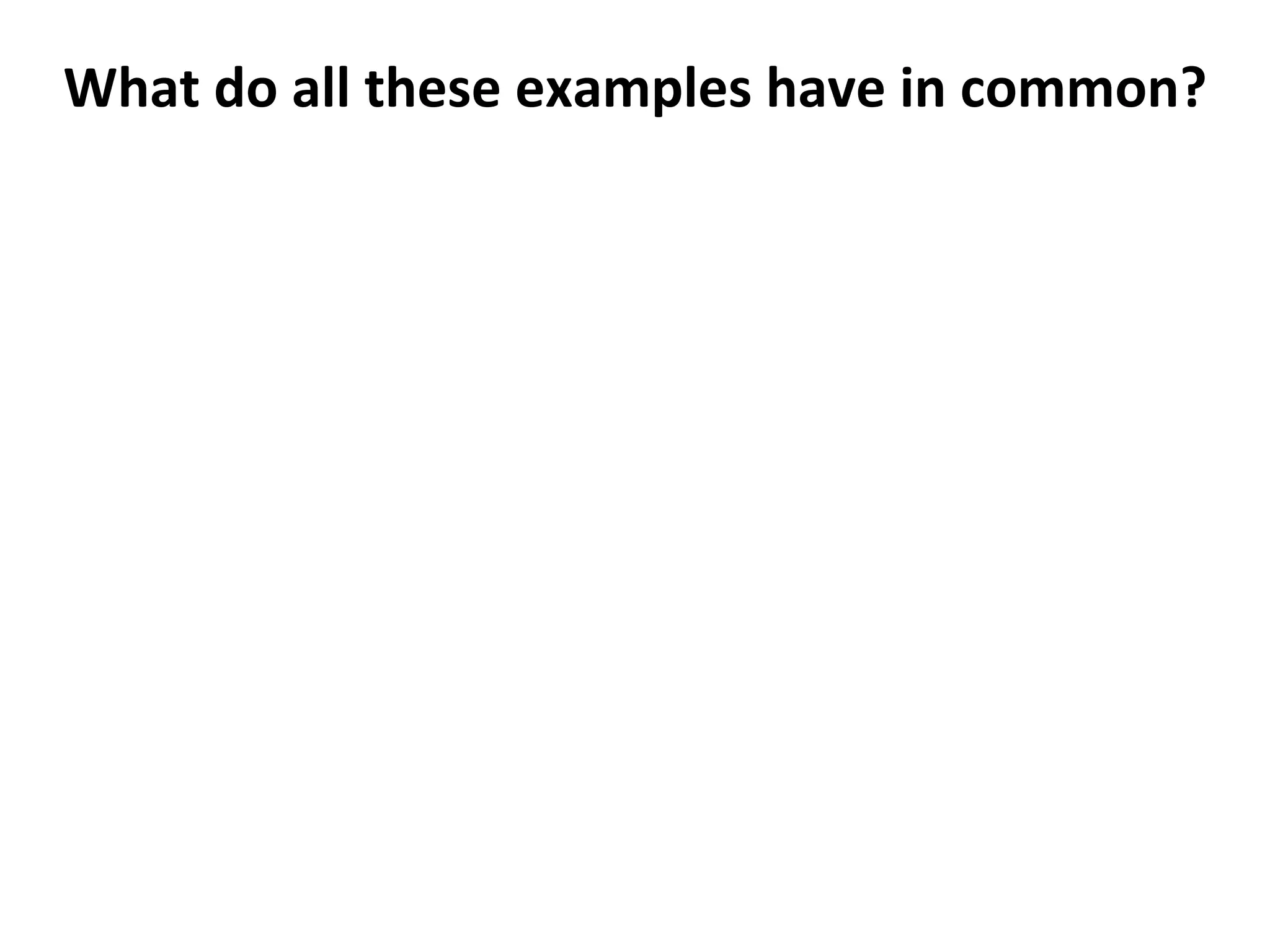 What	
  do	
  all	
  these	
  examples	
  have	
  in	
  common?	
  
	
  

 