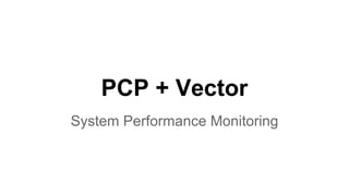 PCP + Vector
System Performance Monitoring
 