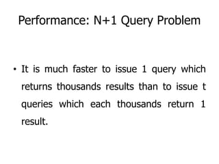 Performance: N+1 Query Problem
• It is much faster to issue 1 query which
returns thousands results than to issue t
queries which each thousands return 1
result.
 