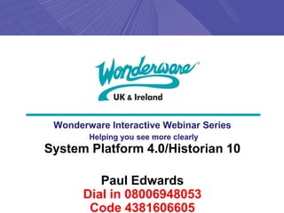 Wonderware Interactive Webinar Series
        Helping you see more clearly
System Platform 4.0/Historian 10

          Paul Edwards
       Dial in 08006948053
        Code 4381606605
 
