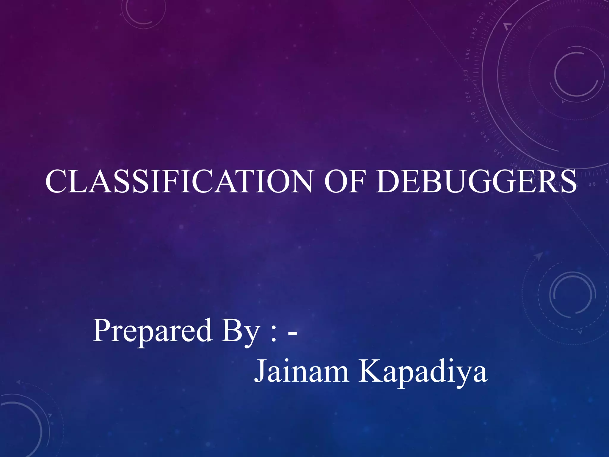 CLASSIFICATION OF DEBUGGERS
Prepared By : -
Jainam Kapadiya
 