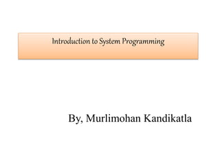 Introduction to System Programming
By, Murlimohan Kandikatla
 