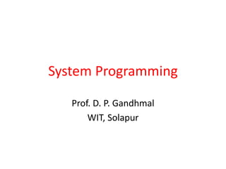 System Programming
Prof. D. P. Gandhmal
WIT, Solapur
 