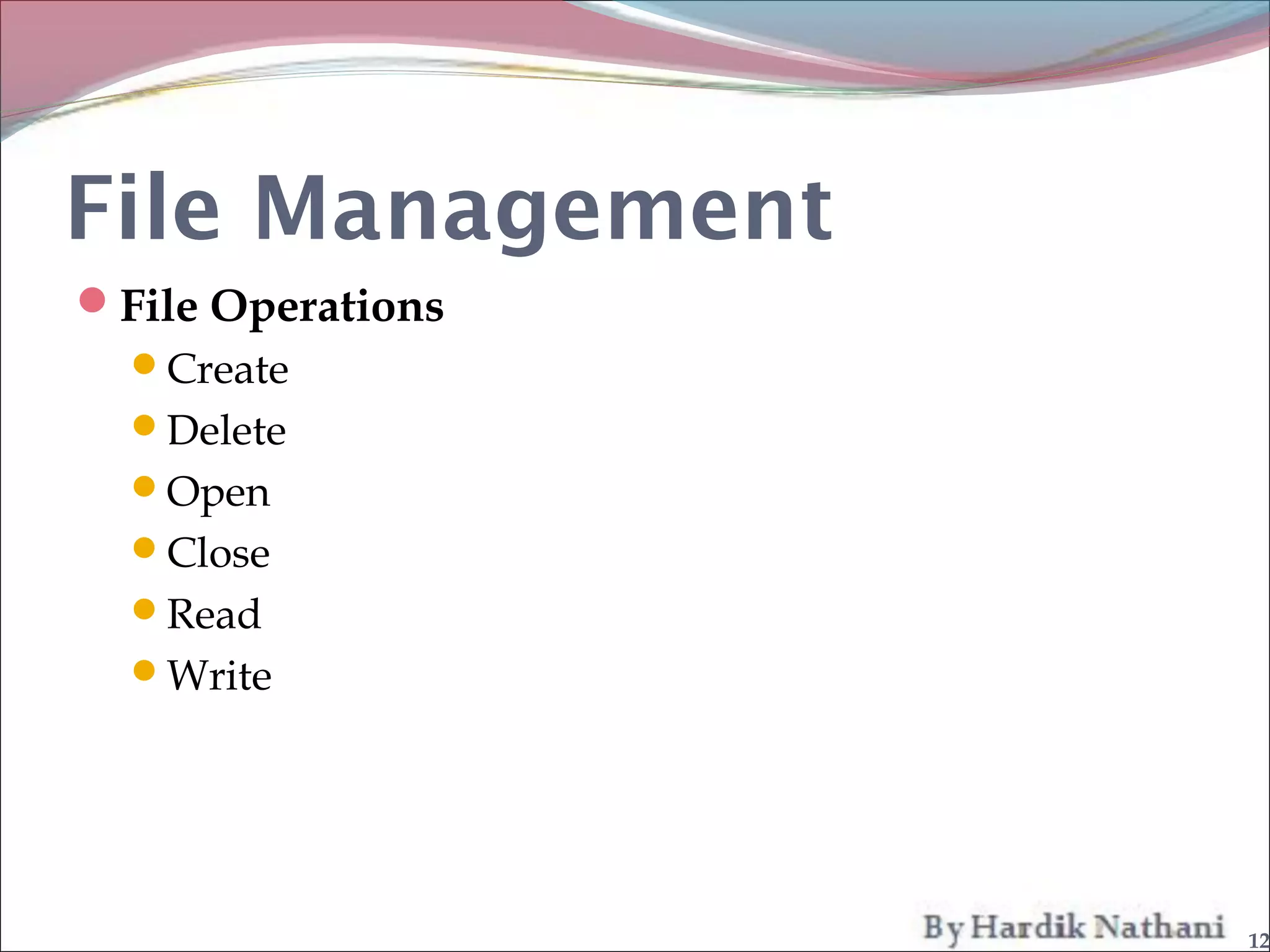 File Management
File Operations
  Create
  Delete
  Open
  Close
  Read
  Write




                   12
 
