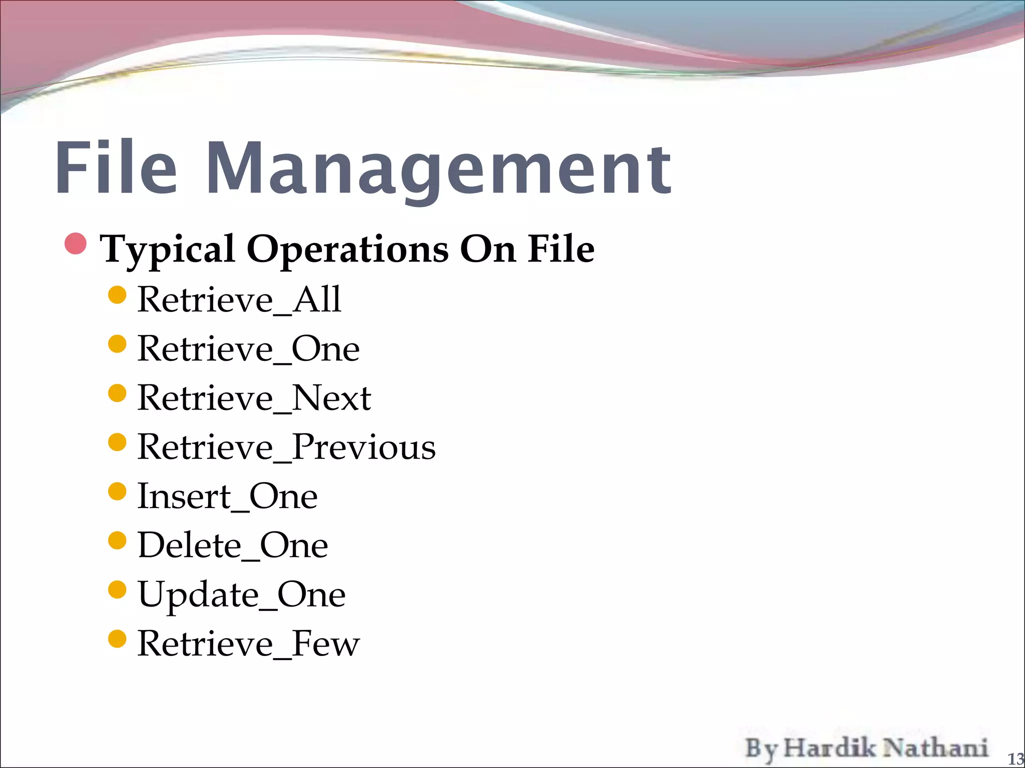 File Management
Typical Operations On File
 Retrieve_All
 Retrieve_One
 Retrieve_Next
 Retrieve_Previous
 Insert_One
 Delete_One
 Update_One
 Retrieve_Few


                              13
 