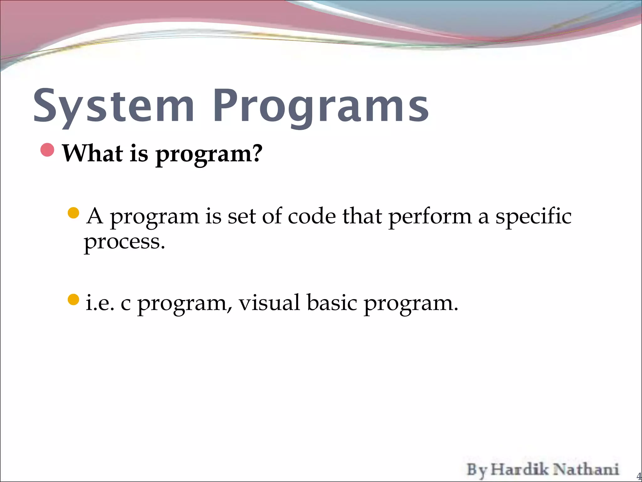 System Programs
What is program?

  A program is set of code that perform a specific
   process.

  i.e. c program, visual basic program.




                                                      4
 