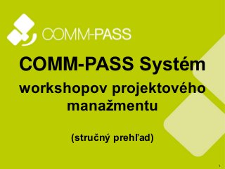 1
COMM-PASS Systém
workshopov projektového
manažmentu
(stručný prehľad)
 