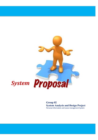System Proposal




System


         Group 02
         System Analysis and Design Project
         Personal Information and Leave management System




                                                 1|Page
 