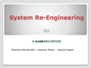 System Re-Engineering 
On 
Shehroz Ahmed Adil – Unbreen Munir – Javeria Salam 
 