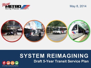 SYSTEM REIMAGINING
Draft 5-Year Transit Service Plan
May 8, 2014
 