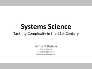 Systems ScienceTackling Complexity in the 21st Century Jeffrey P. Bigham ROC HCI Group Computer Science University of Rochester 
