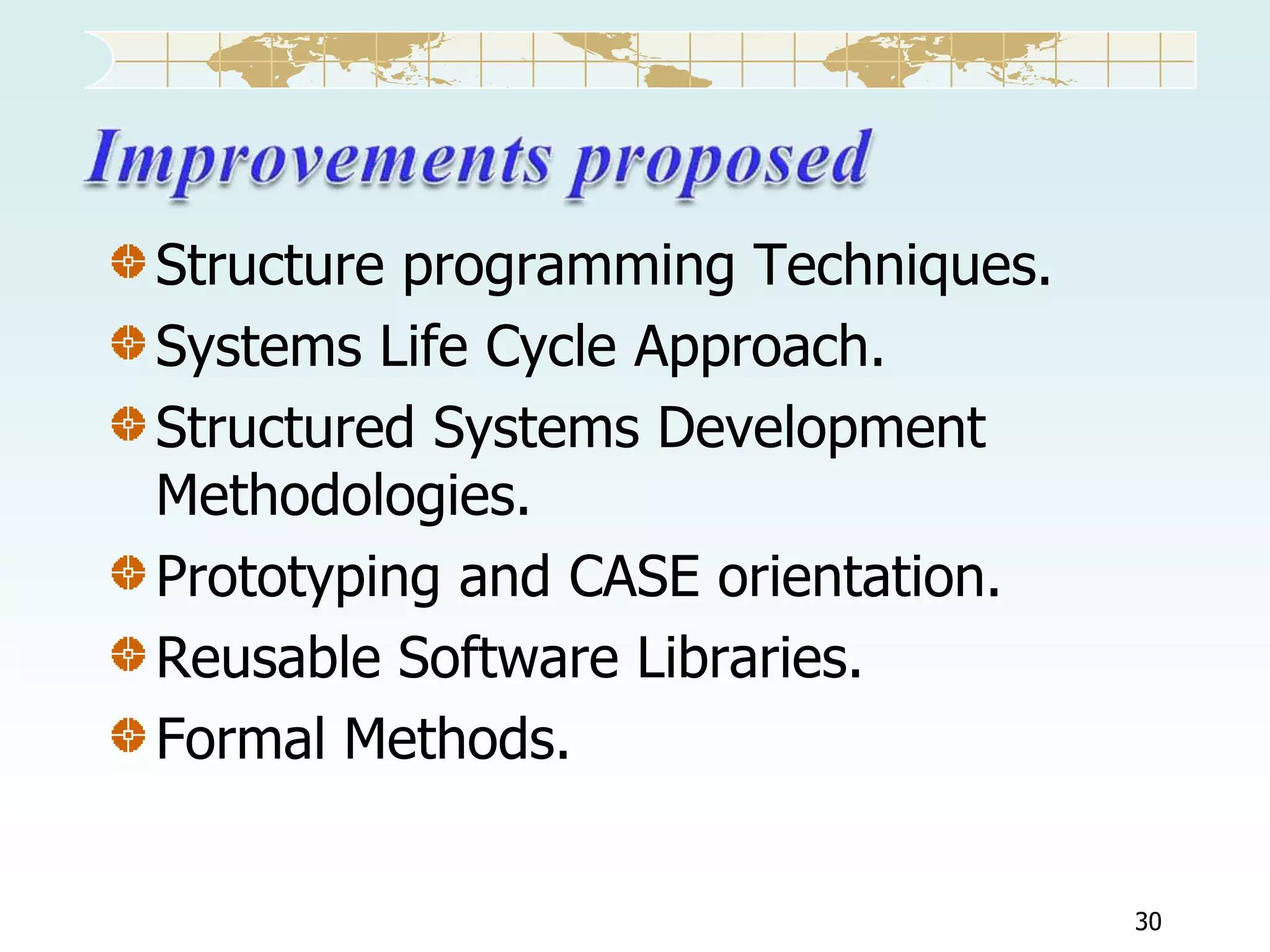 Structure programming Techniques.
Systems Life Cycle Approach.
Structured Systems Development
Methodologies.
Prototyping and CASE orientation.
Reusable Software Libraries.
Formal Methods.
30

 