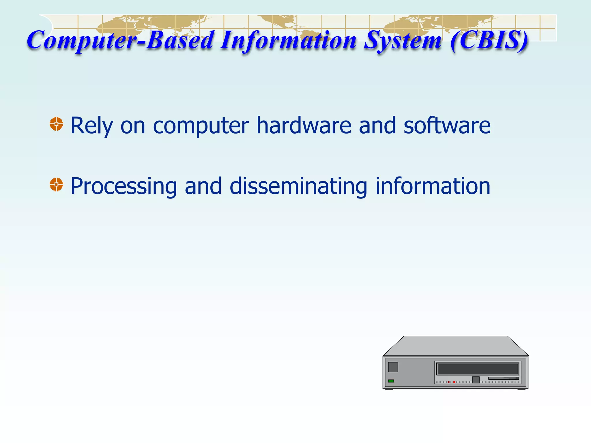 Computer-Based Information System (CBIS)
Rely on computer hardware and software
Processing and disseminating information

 