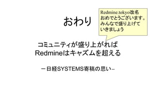 コミュニティが盛り上がれば
Redmineはキャズムを超える
－日経SYSTEMS寄稿の思い－
おわり
Redmine.tokyo改名
おめでとうございます。
みんなで盛り上げて
いきましょう
 