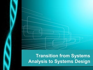 Transition from Systems
Analysis to Systems Design
 