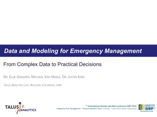 Data and Modeling for Emergency Management
From Complex Data to Practical Decisions
DR. ELLIE GRAEDEN, MICHAEL VAN MAELE, DR. JUSTIN KERR
TALUS ANALYTICS LLC, BOULDER, COLORADO, USA
 