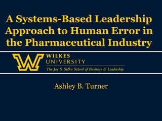 A Systems-Based Leadership
Approach to Human Error in
the Pharmaceutical Industry
Ashley B. Turner
 
