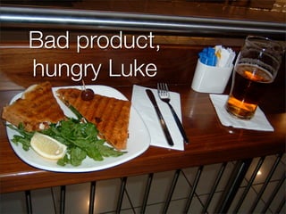 Bad product,
hungry Luke
 