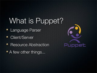 What is Puppet?
Language Parser
Client/Server
Resource Abstraction
A few other things...
 