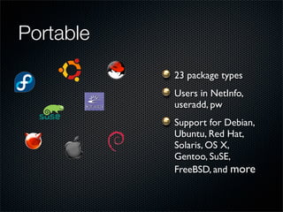 Portable
           23 package types
           Users in NetInfo,
           useradd, pw
           Support for Debian,
           Ubuntu, Red Hat,
           Solaris, OS X,
           Gentoo, SuSE,
           FreeBSD, and more
 