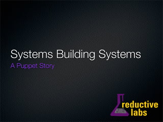 Systems Building Systems
A Puppet Story
 