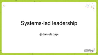 Systems-led leadership
@danielapapi
 