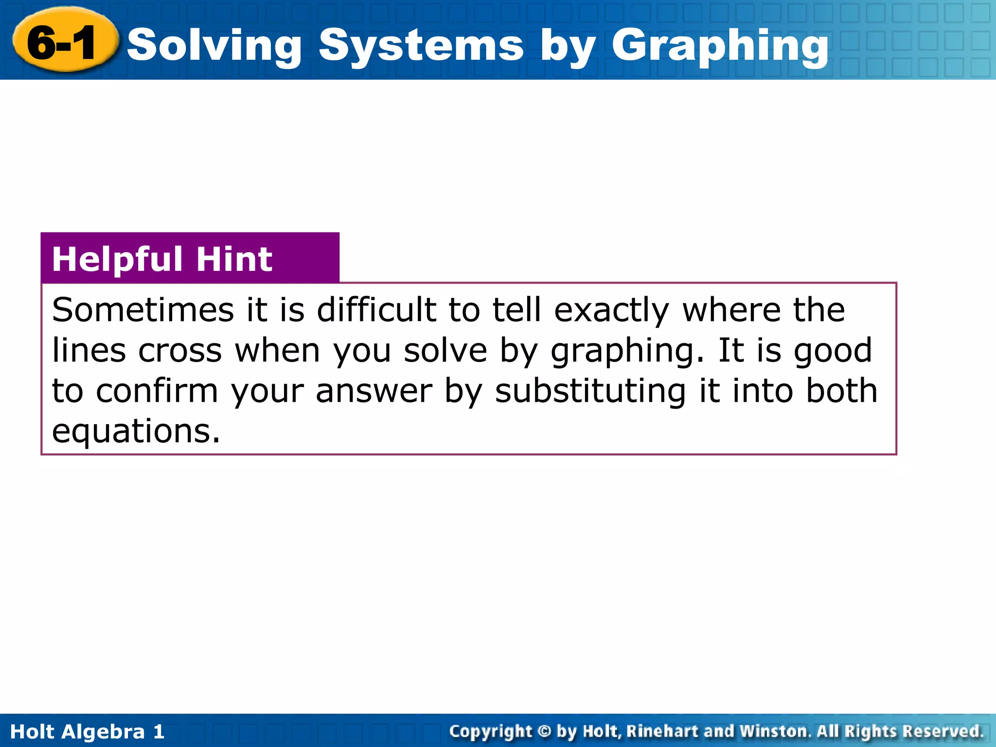 Sometimes it is difficult to tell exactly where the lines cross when you solve by graphing. It is good to confirm your answer by substituting it into both equations. Helpful Hint 