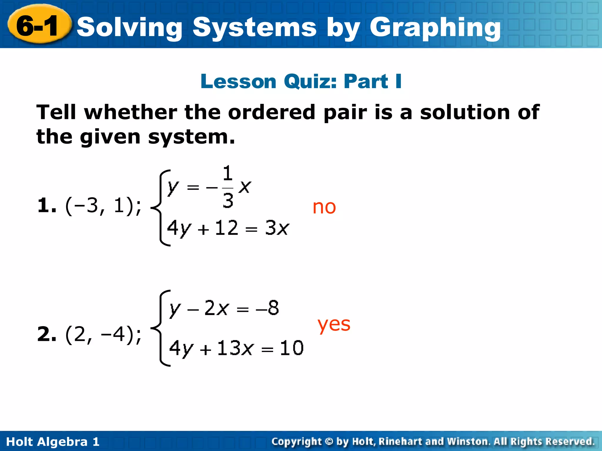 Lesson Quiz: Part I Tell whether the ordered pair is a solution of the given system.  1.  (–3, 1); 2.  (2, –4); yes no 