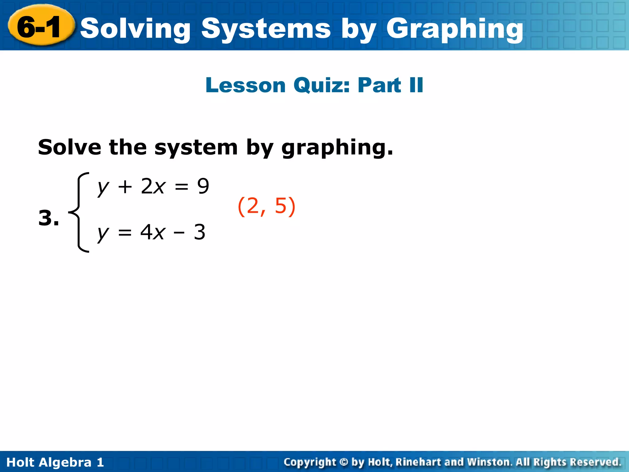 Lesson Quiz: Part II Solve the system by graphing.   3.   (2, 5) y +  2 x =  9   y =  4 x  – 3   