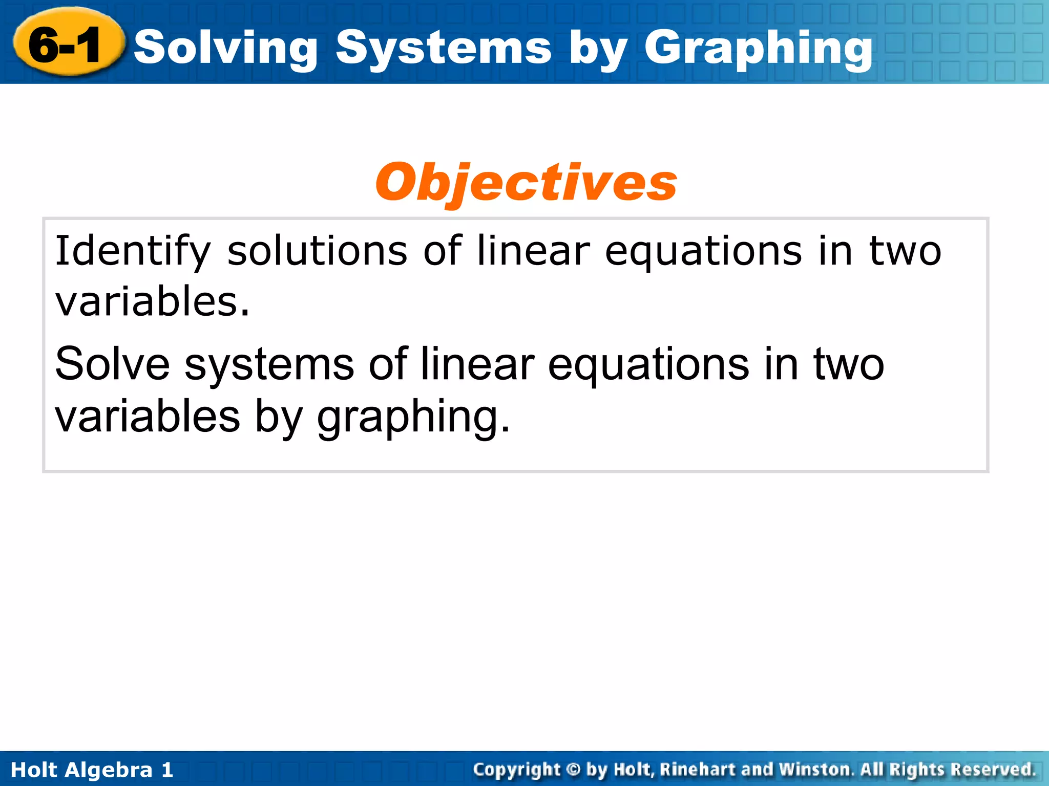Identify solutions of linear equations in two variables.   Solve systems of linear equations in two variables by graphing. Objectives 