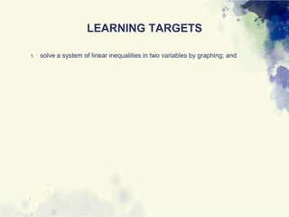 LEARNING TARGETS
1. solve a system of linear inequalities in two variables by graphing; and
 