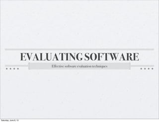 EVALUATING SOFTWARE
Effective software evaluation techniques
Saturday, June 8, 13
 