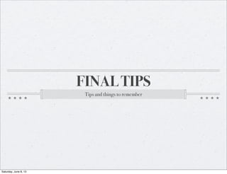 FINAL TIPS
Tips and things to remember
Saturday, June 8, 13
 