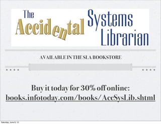 AVAILABLE IN THE SLA BOOKSTORE
Buy it today for 30% off online:
books.infotoday.com/books/AccSysLib.shtml
Saturday, June 8, 13
 