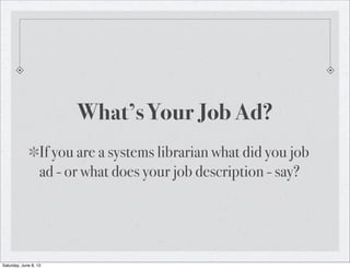 What’s Your Job Ad?
If you are a systems librarian what did you job
ad - or what does your job description - say?
Saturday...