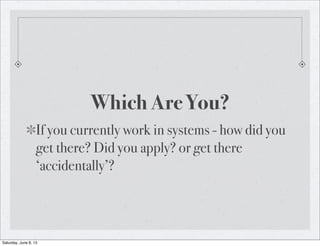 Which Are You?
If you currently work in systems - how did you
get there? Did you apply? or get there
‘accidentally’?
Satur...