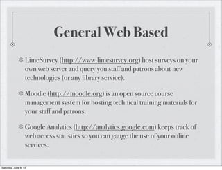 General Web Based
LimeSurvey (http://www.limesurvey.org) host surveys on your
own web server and query you staff and patro...
