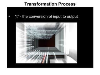 Transformation Process “ t” - the conversion of input to output 