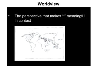 Worldview The perspective that makes “t” meaningful in context 