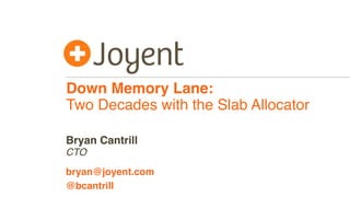 Down Memory Lane:
Two Decades with the Slab Allocator
CTO
bryan@joyent.com
Bryan Cantrill
@bcantrill
 